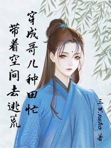 逃荒要种田:有个空间合理吧/带着空间去逃荒:穿成哥儿种田忙